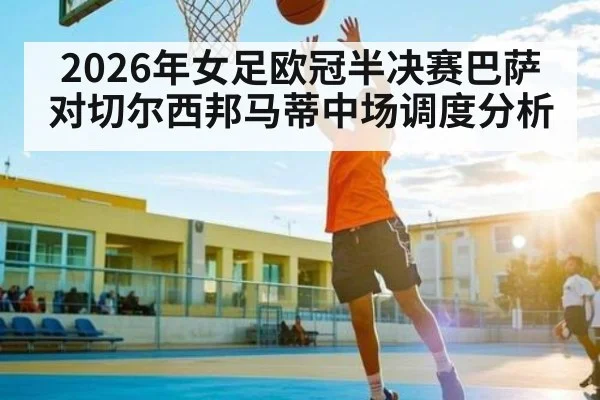 2026年女足欧冠半决赛巴萨对切尔西邦马蒂中场调度分析（Baccara Gaming）